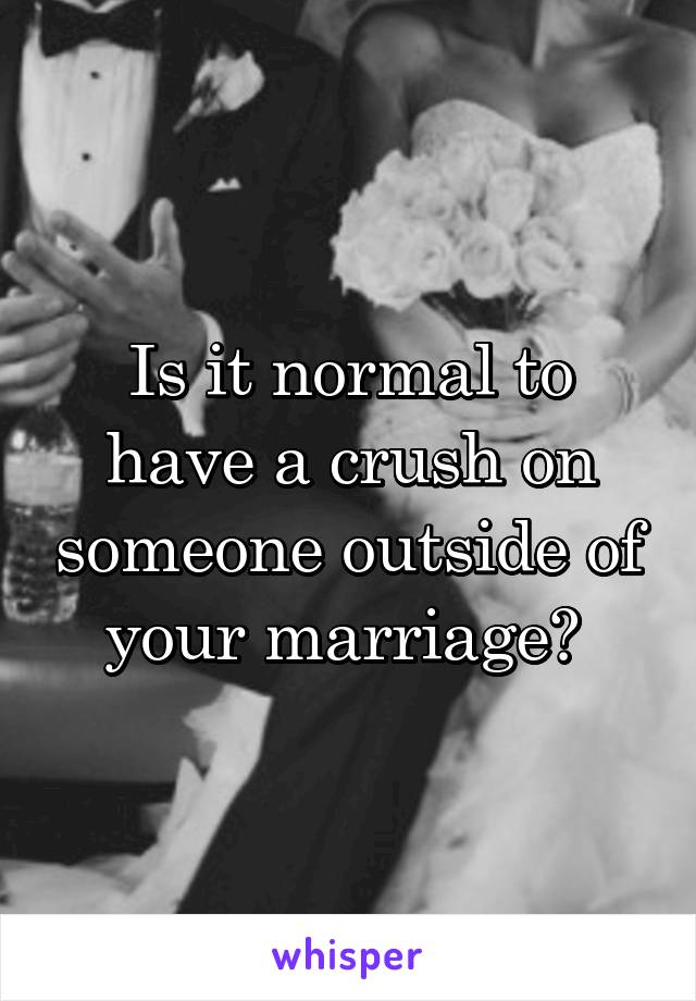 Is it normal to have a crush on someone outside of your marriage? 