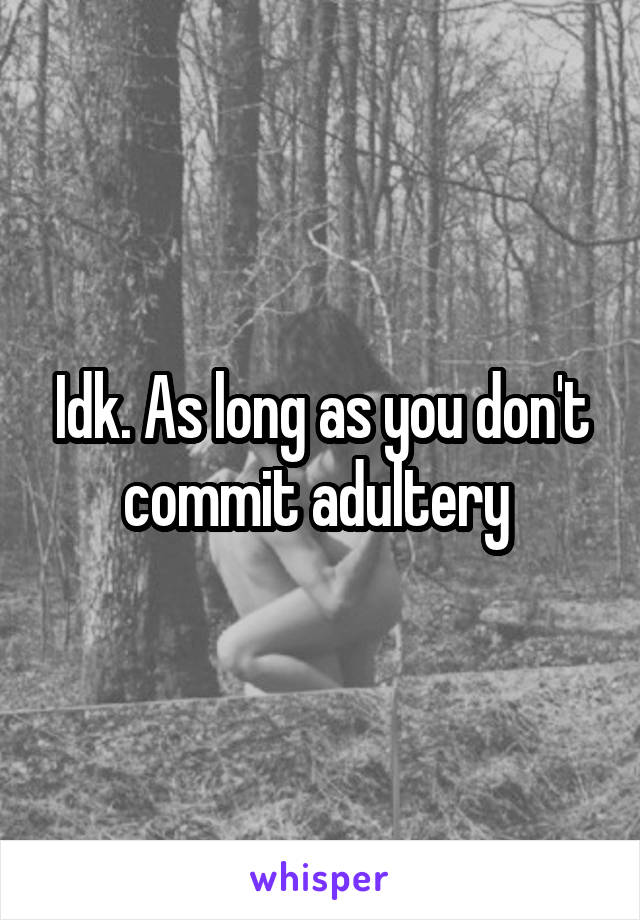 Idk. As long as you don't commit adultery 