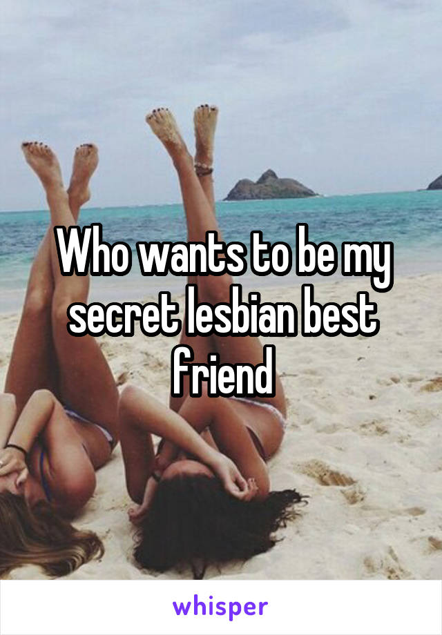 Who wants to be my secret lesbian best friend