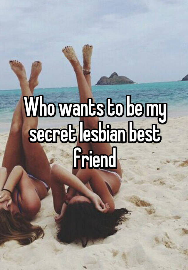 Who wants to be my secret lesbian best friend