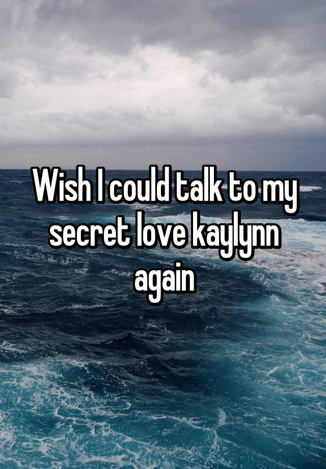 Wish I could talk to my secret love kaylynn again