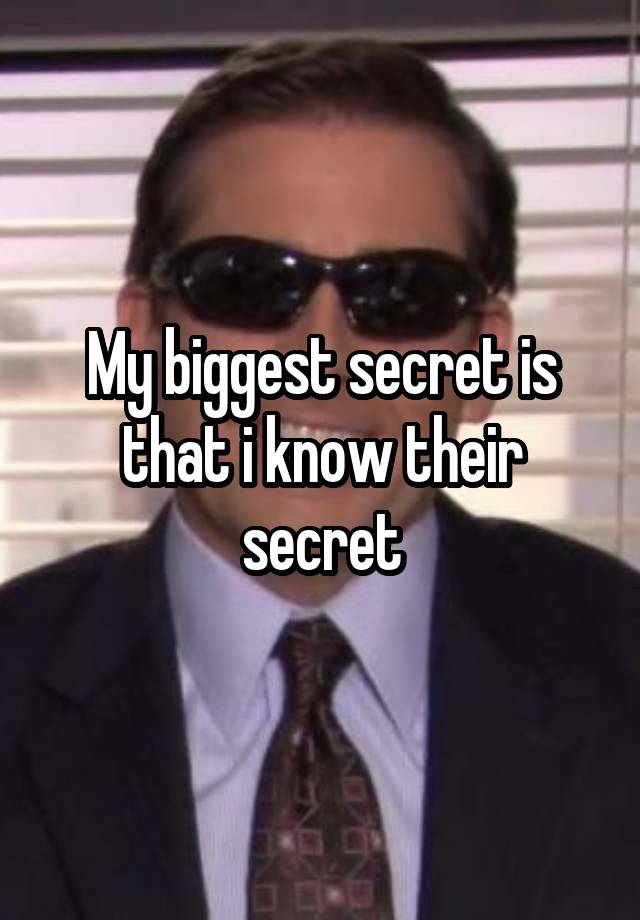 My biggest secret is that i know their secret