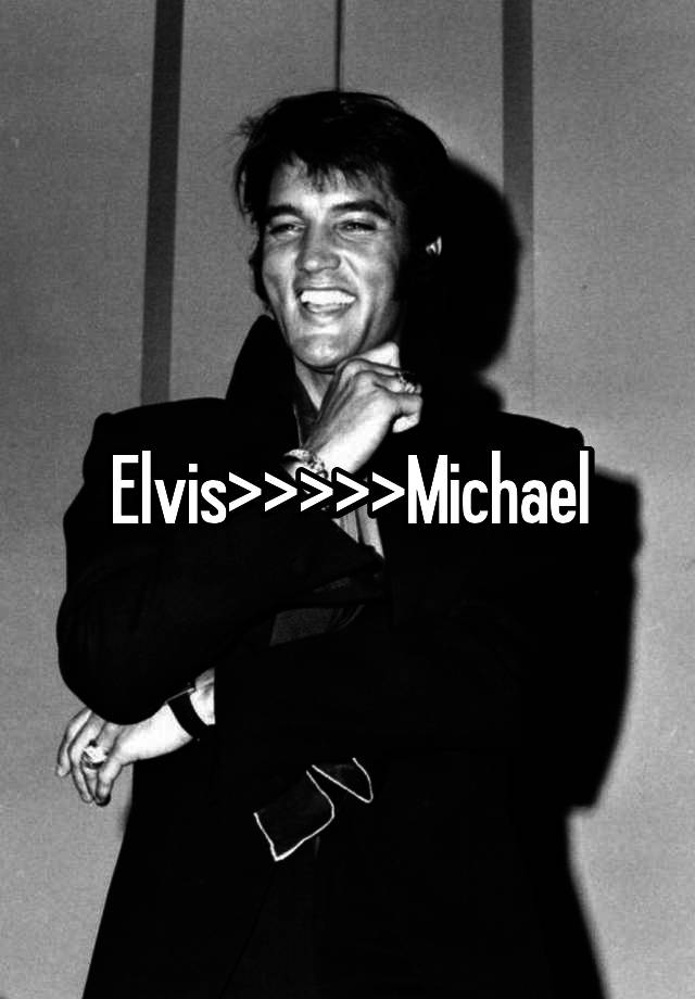 Elvis>>>>>Michael