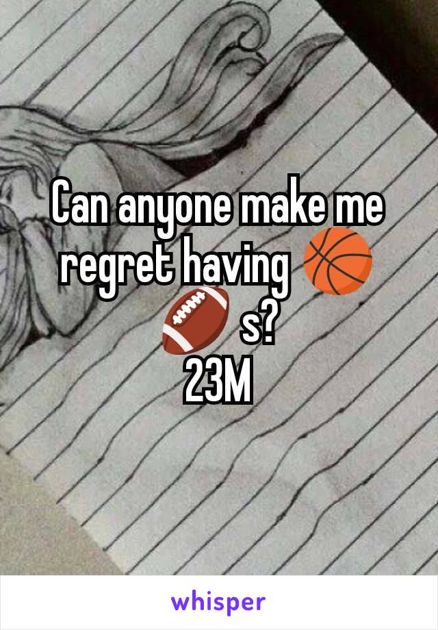 Can anyone make me regret having 🏀 🏈 s?
23M