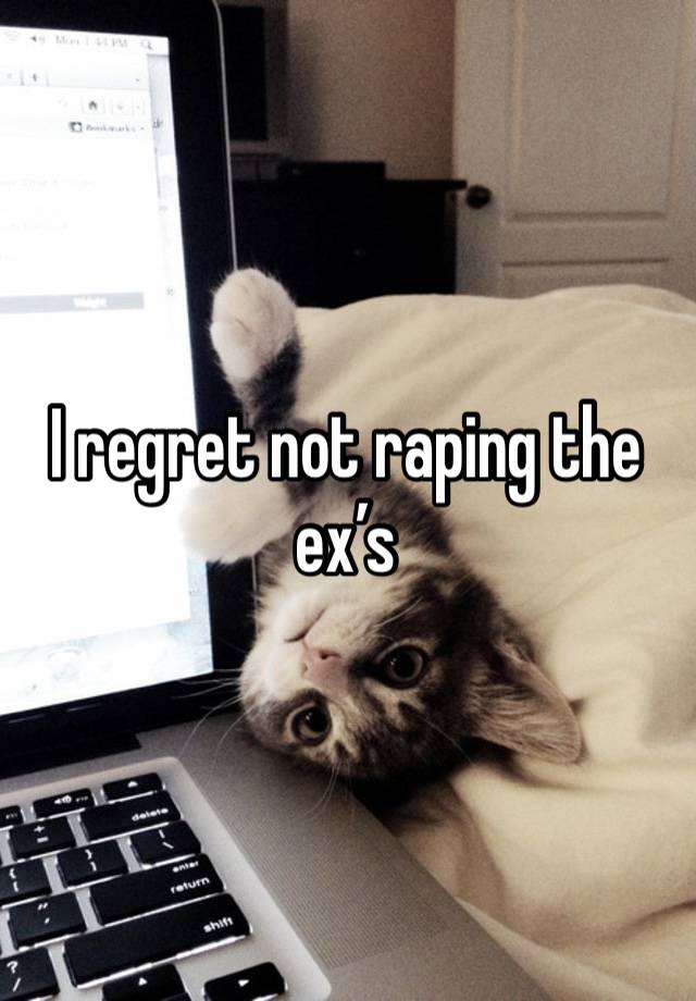 I regret not raping the ex’s 