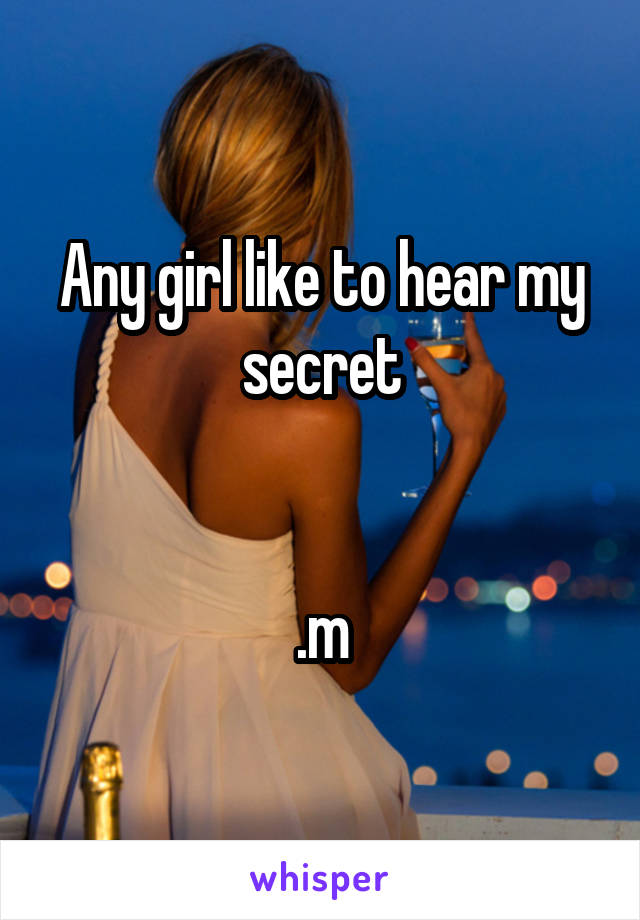 Any girl like to hear my secret


.m