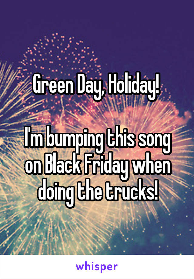 Green Day, Holiday! 

I'm bumping this song on Black Friday when doing the trucks!