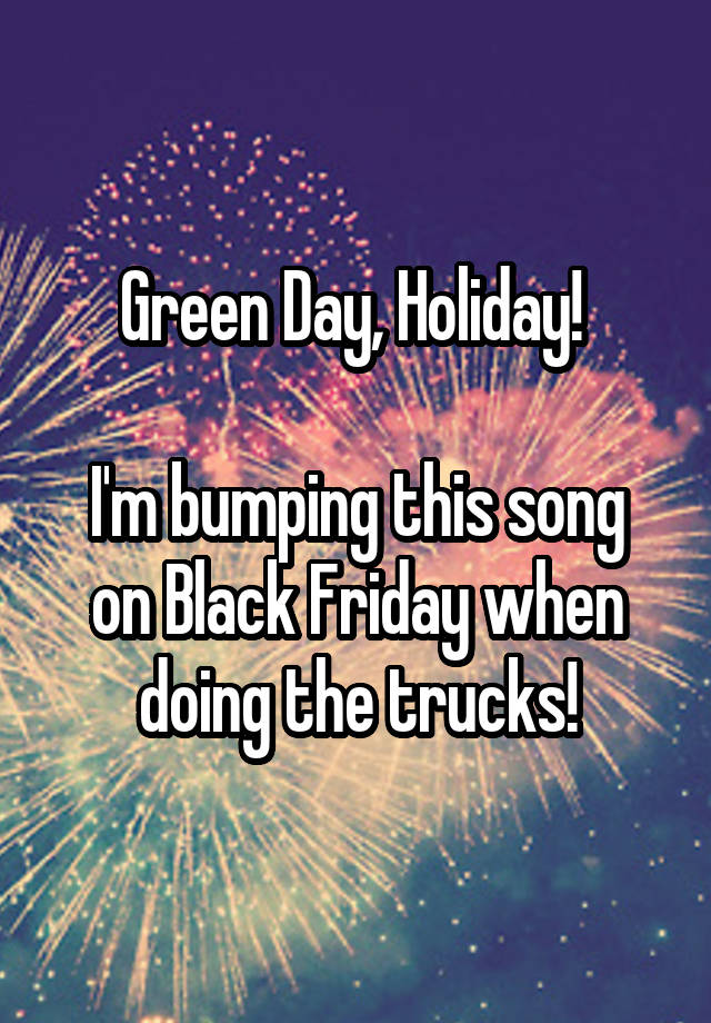 Green Day, Holiday! 

I'm bumping this song on Black Friday when doing the trucks!