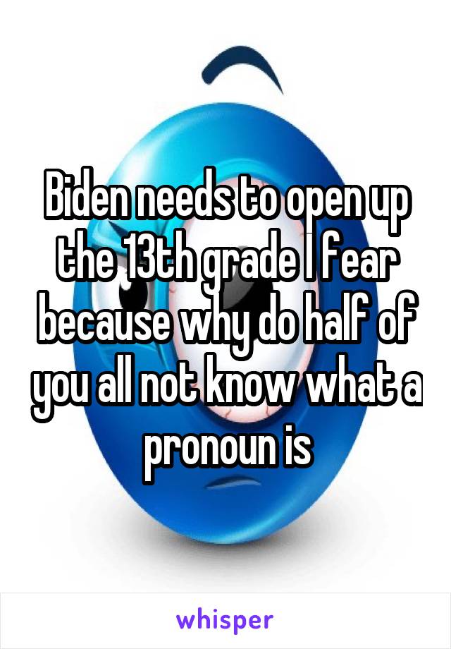 Biden needs to open up the 13th grade I fear because why do half of you all not know what a pronoun is