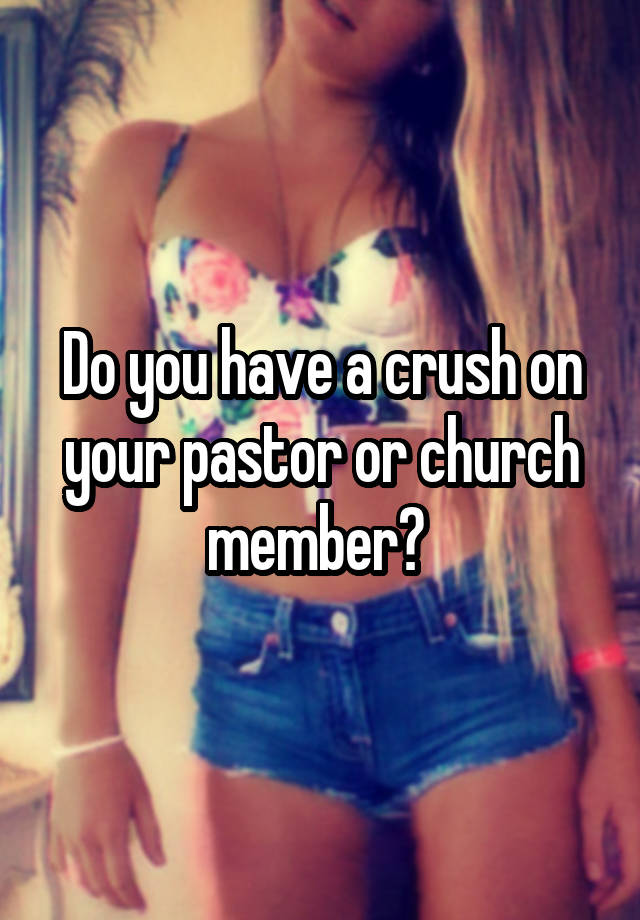 Do you have a crush on your pastor or church member? 