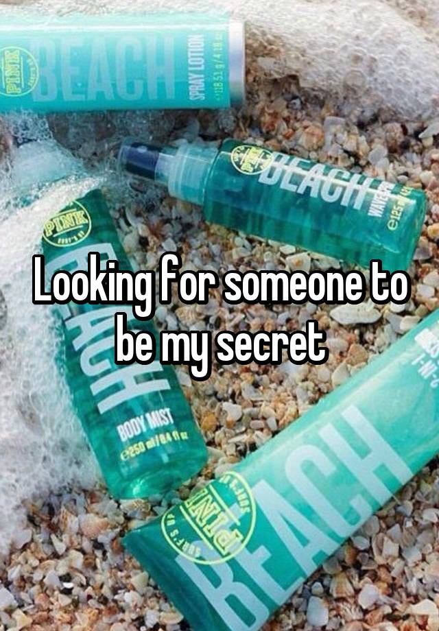 Looking for someone to be my secret