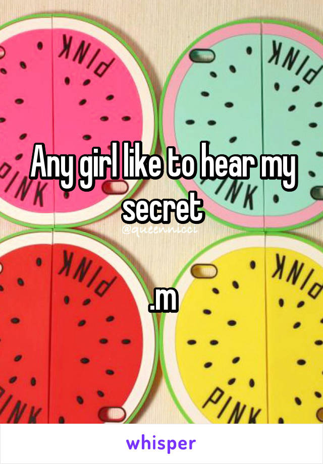 Any girl like to hear my secret

.m