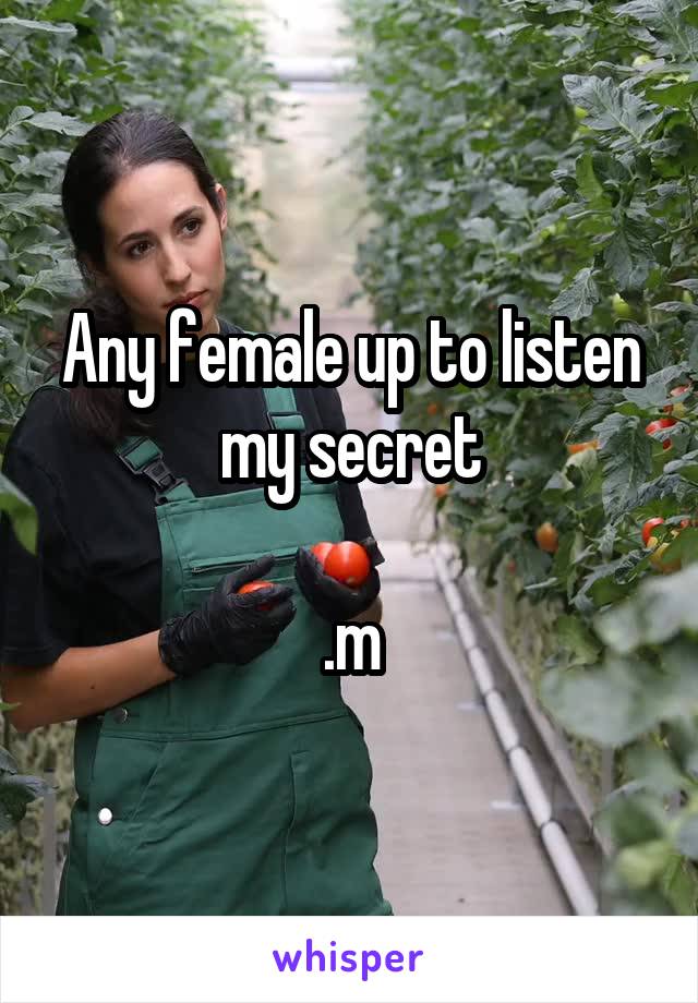 Any female up to listen my secret

.m