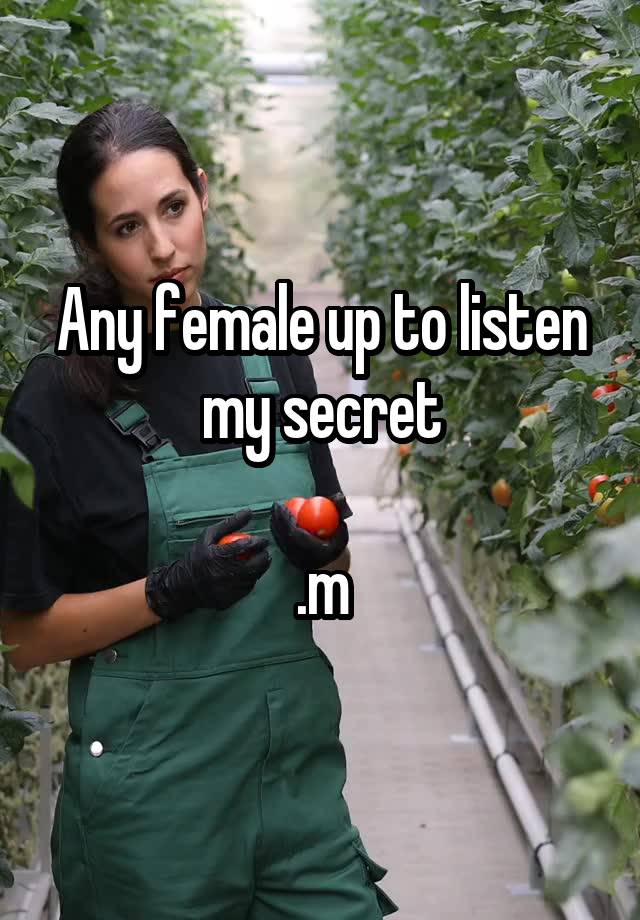 Any female up to listen my secret

.m