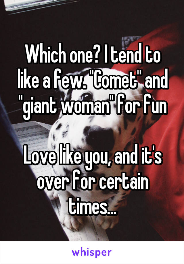 Which one? I tend to like a few. "Comet" and "giant woman" for fun

Love like you, and it's over for certain times...