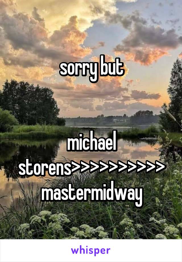 sorry but


michael storens>>>>>>>>>> mastermidway