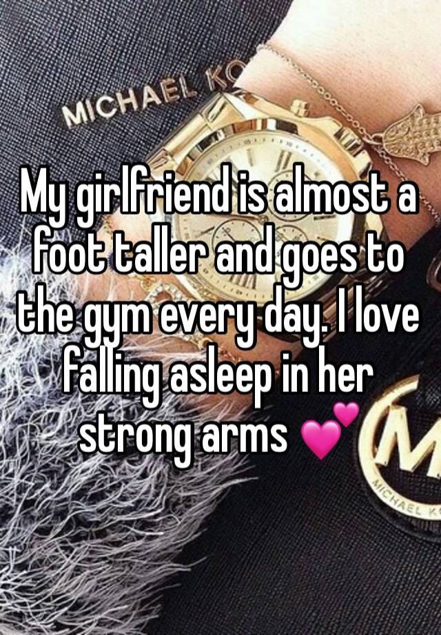 My girlfriend is almost a foot taller and goes to the gym every day. I love falling asleep in her strong arms 💕 