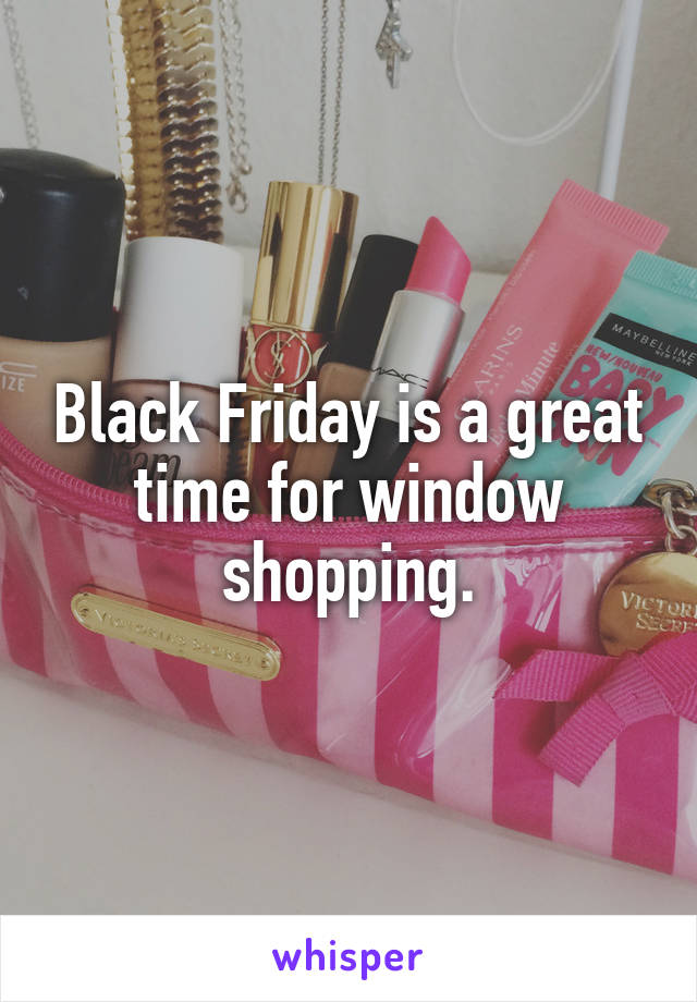 Black Friday is a great time for window shopping.