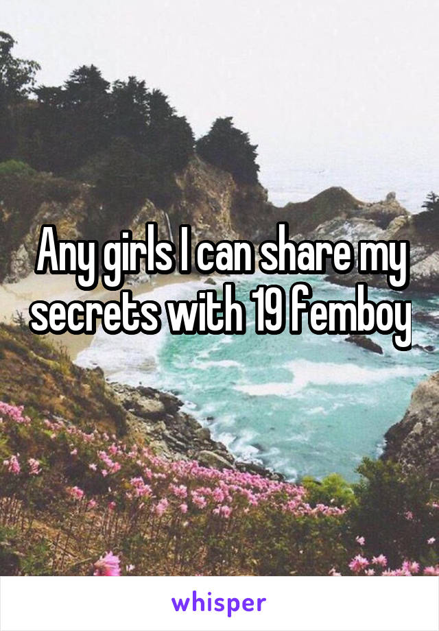 Any girls I can share my secrets with 19 femboy 