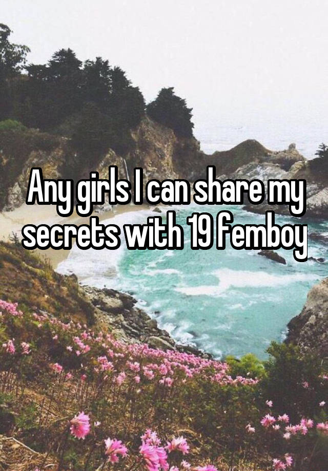 Any girls I can share my secrets with 19 femboy 