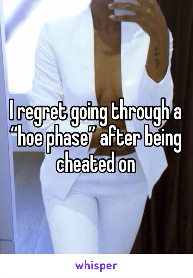 I regret going through a “hoe phase” after being cheated on