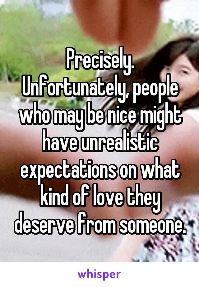 Precisely. Unfortunately, people who may be nice might have unrealistic expectations on what kind of love they deserve from someone.