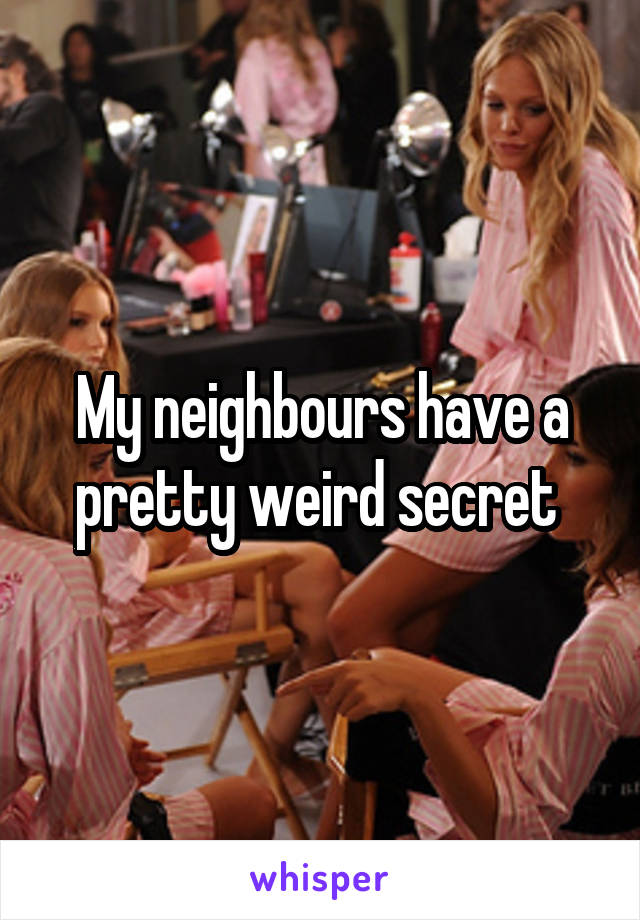 My neighbours have a pretty weird secret 