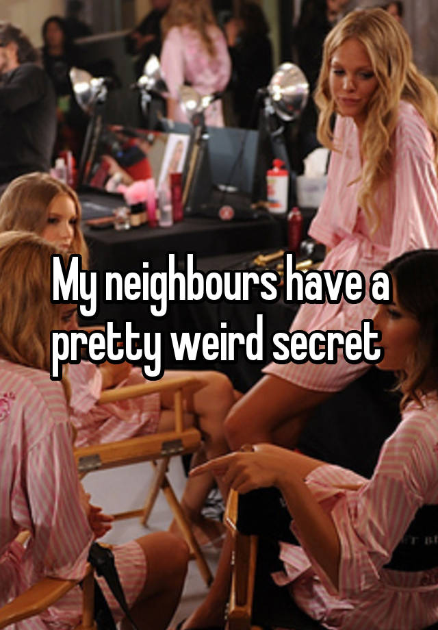 My neighbours have a pretty weird secret 