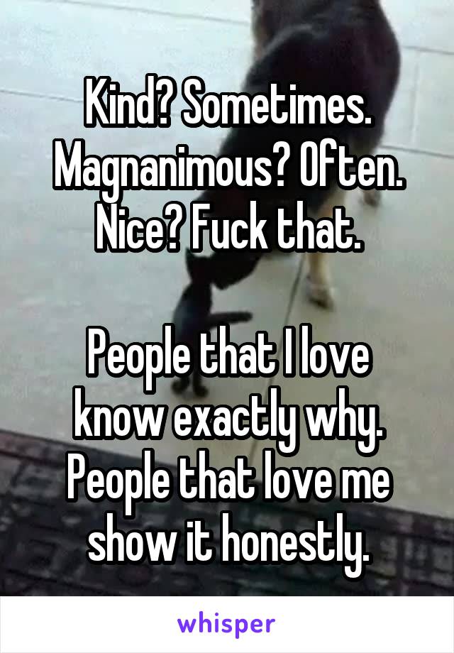 Kind? Sometimes.
Magnanimous? Often.
Nice? Fuck that.

People that I love know exactly why.
People that love me show it honestly.