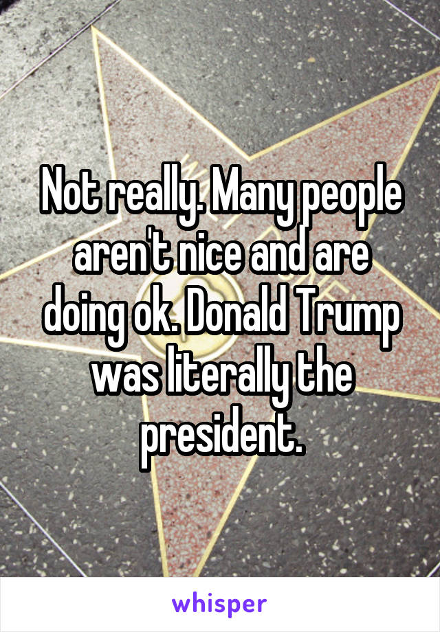 Not really. Many people aren't nice and are doing ok. Donald Trump was literally the president.