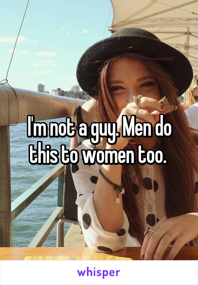 I'm not a guy. Men do this to women too. 