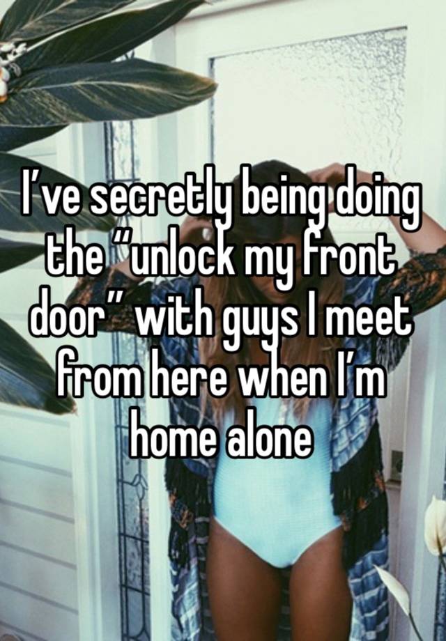 I’ve secretly being doing the “unlock my front door” with guys I meet from here when I’m home alone