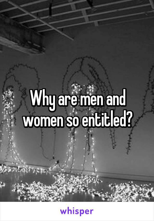 Why are men and women so entitled?