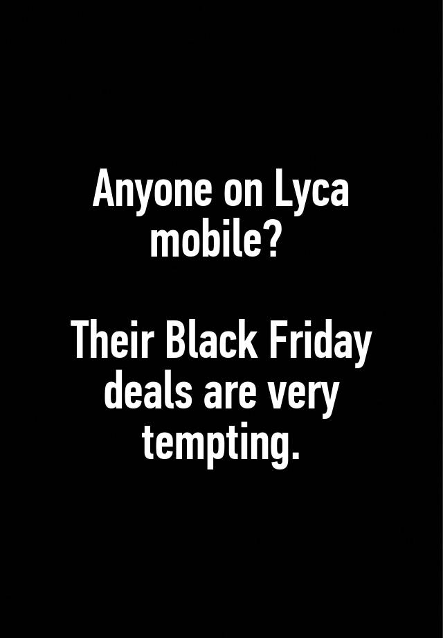 Anyone on Lyca
mobile? 

Their Black Friday deals are very
tempting.