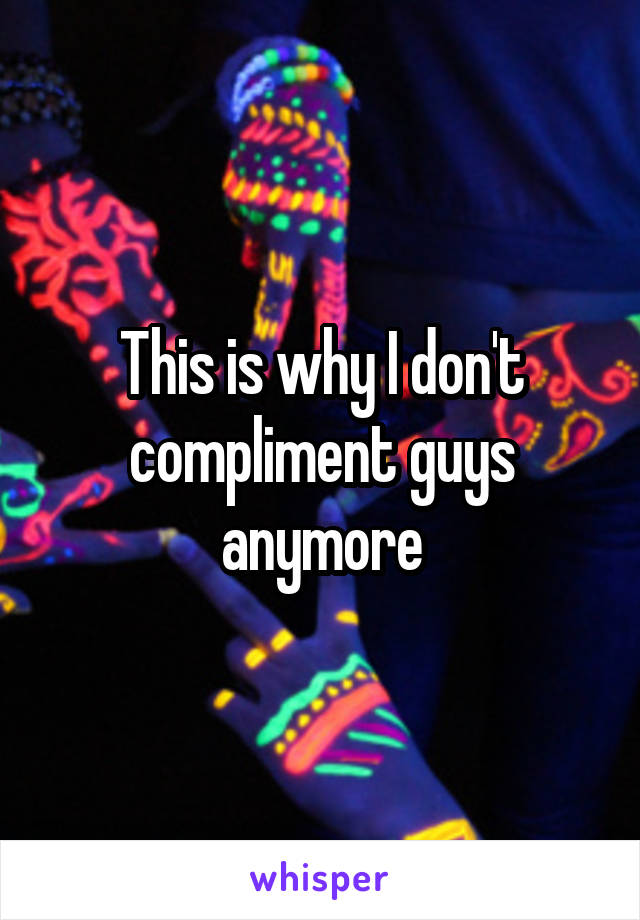 This is why I don't compliment guys anymore