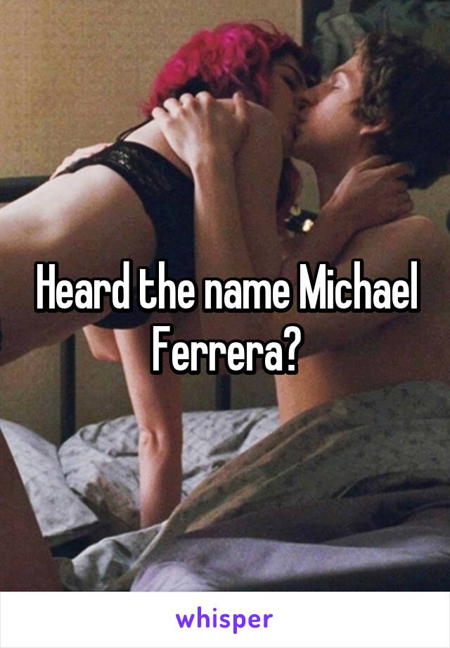 Heard the name Michael Ferrera?