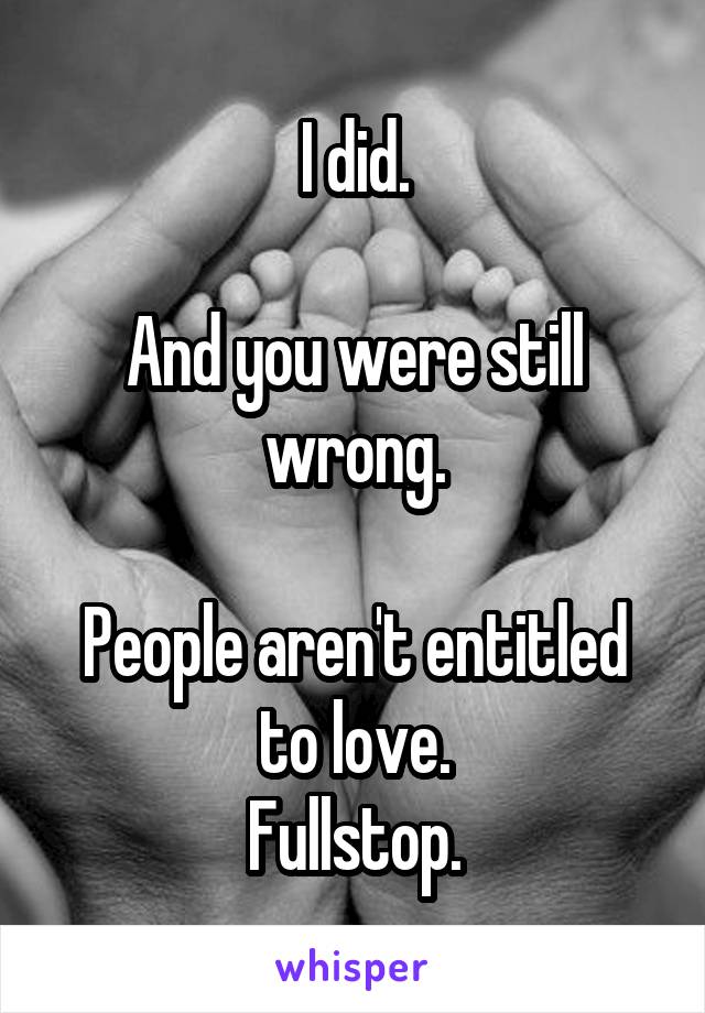 I did.

And you were still wrong.

People aren't entitled to love.
Fullstop.