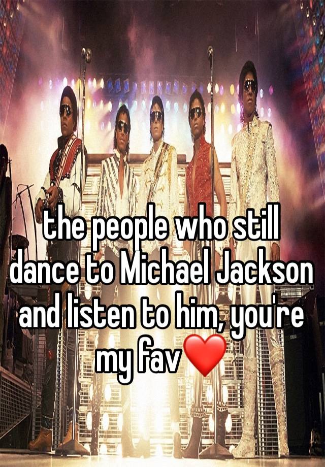 the people who still dance to Michael Jackson and listen to him, you're my fav❤️