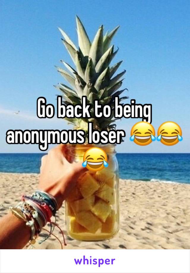 Go back to being anonymous loser 😂😂😂