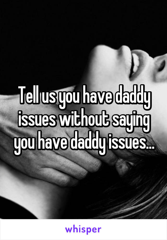 Tell us you have daddy issues without saying you have daddy issues...