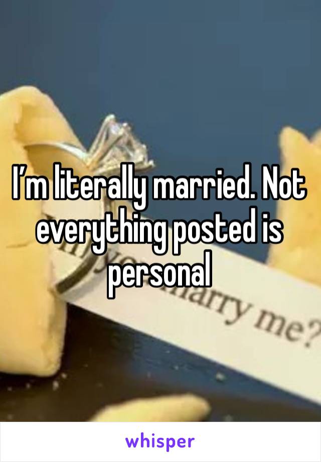 I’m literally married. Not everything posted is personal 