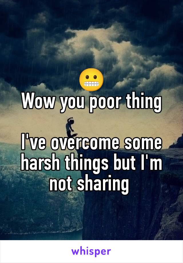 😬
Wow you poor thing

I've overcome some harsh things but I'm not sharing 