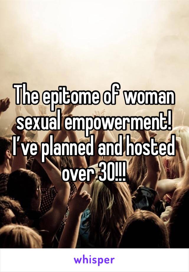 The epitome of woman sexual empowerment!  I’ve planned and hosted over 30!!! 