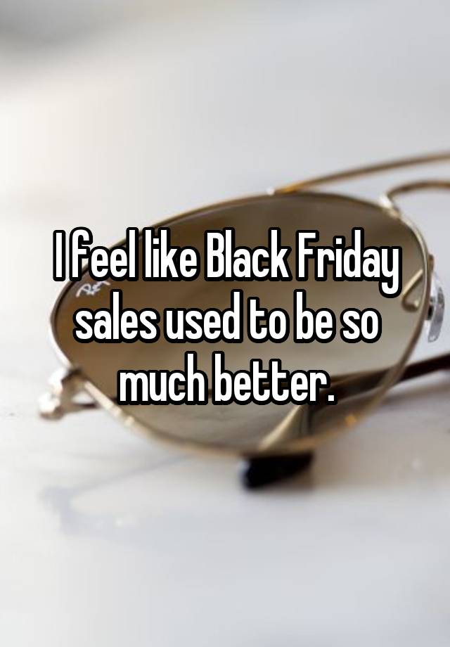 I feel like Black Friday sales used to be so much better.