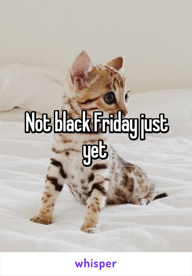 Not black Friday just yet 