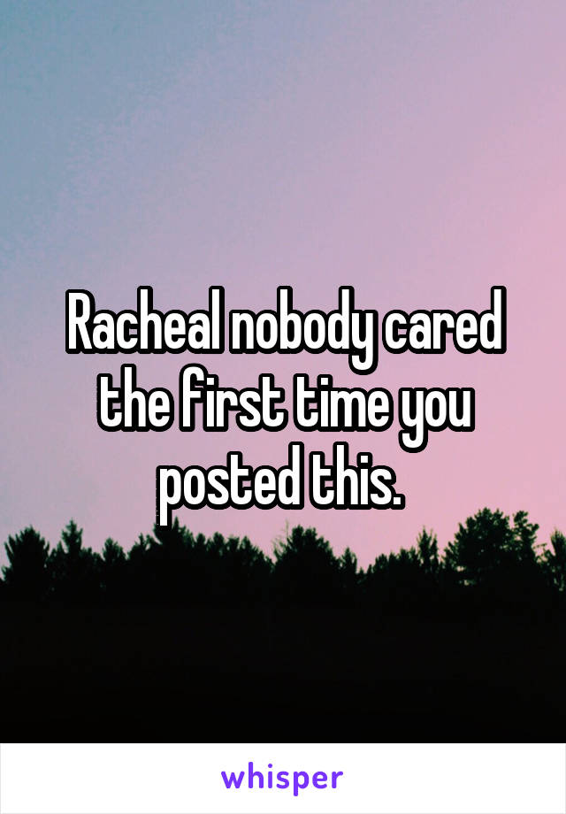 Racheal nobody cared the first time you posted this. 