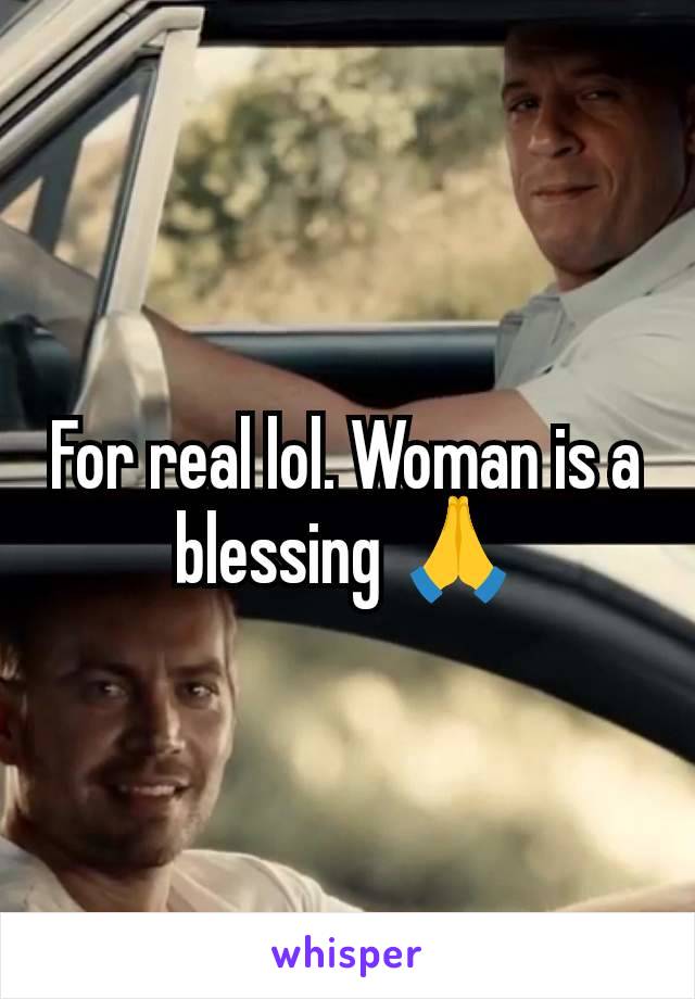 For real lol. Woman is a blessing 🙏