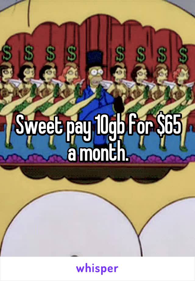 Sweet pay 10gb for $65 a month.