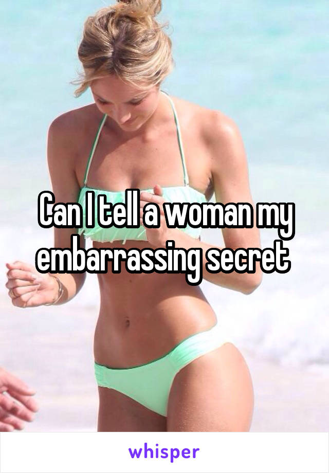 Can I tell a woman my embarrassing secret 