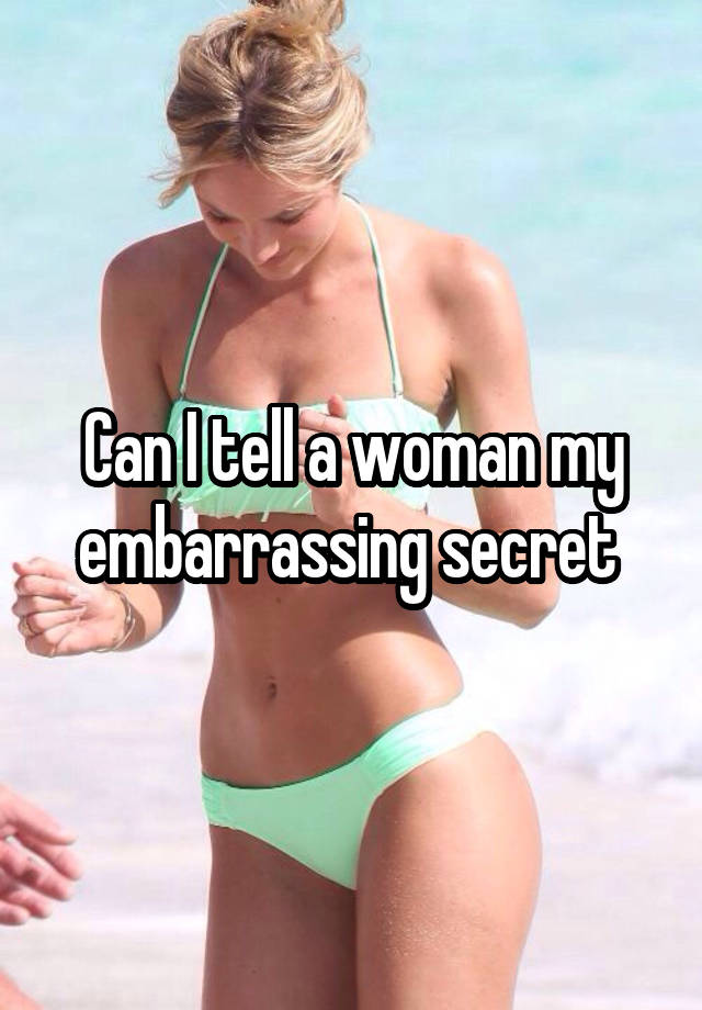 Can I tell a woman my embarrassing secret 